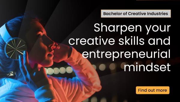 bachelor of creative industries. sharpen your creative skills and entrepreneurial mindset. find out more